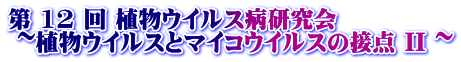 第 12 回 植物ウイルス病研究会 ~植物ウイルスとマイコウイルスの接点 II ~